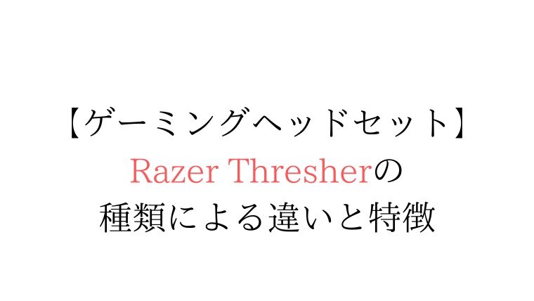 razer thresher,razer thresher 種類,razer thresher 違い,razer thresher 比較,razer thresher 特徴